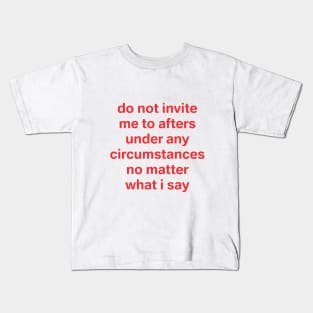 do not invite me to afters no matter what I say Kids T-Shirt